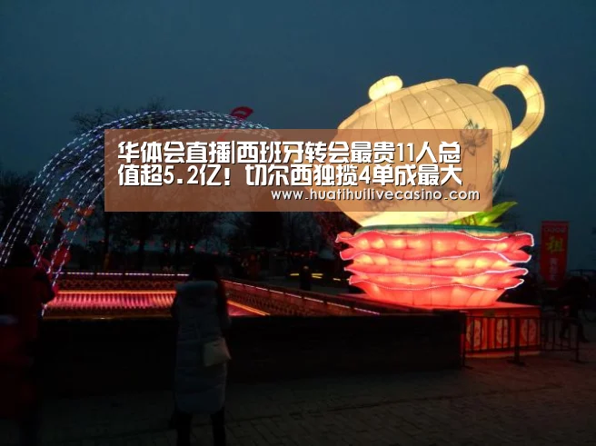 华体会直播|西班牙转会最贵11人总值超5.2亿!切尔西独揽4单成最大买家(图1) 华体会竞猜