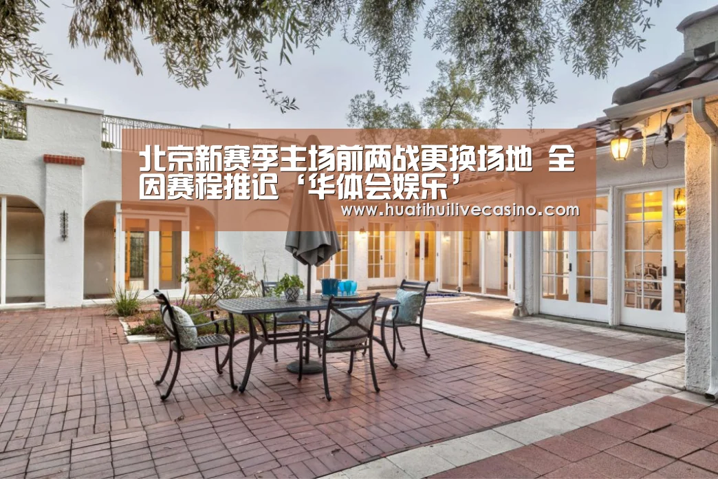 北京新赛季主场前两战更换场地 全因赛程推迟‘华体会娱乐’(图2) 华体会竞猜