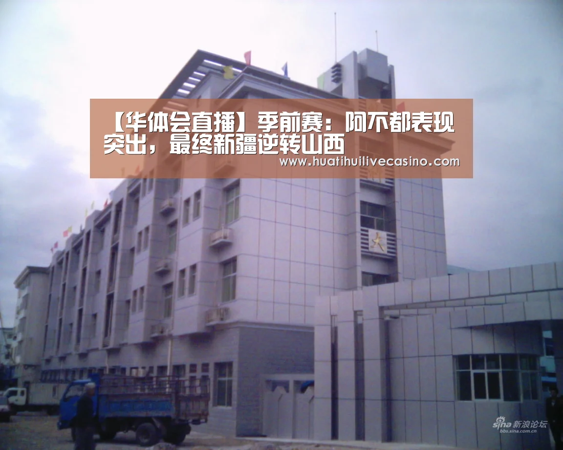 【华体会直播】季前赛：阿不都表现突出，最