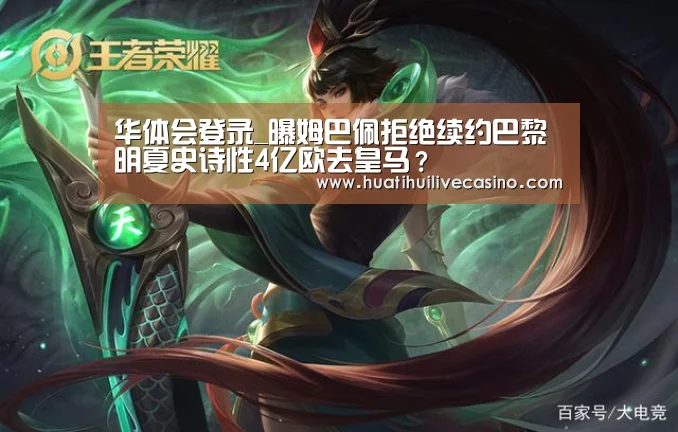 华体会登录_曝姆巴佩拒绝续约巴黎 明夏史诗性4亿欧去皇马?(图2) 华体会娱乐