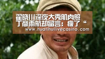 翟晓川深夜大秀肌肉照 丁彦雨航却留言:瘦了“华体会直播”(图1) 华体会竞猜